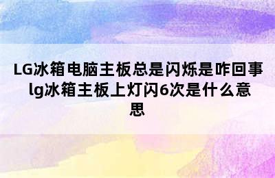 LG冰箱电脑主板总是闪烁是咋回事 lg冰箱主板上灯闪6次是什么意思